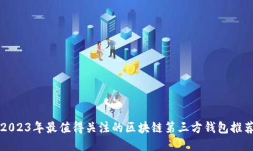 2023年最值得关注的区块链第三方钱包推荐