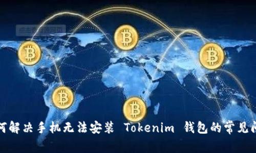 如何解决手机无法安装 Tokenim 钱包的常见问题