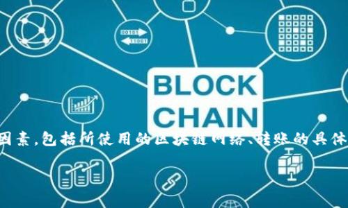 在区块链世界中，token之间的转账是否收取手续费通常取决于多个因素，包括所使用的区块链网络、转账的具体Token类型以及当时网络的拥堵情况。以下是对这一主题的详细探讨。

### Token转账手续费的全面解析