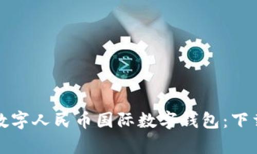 全方位解析数字人民币国际数字钱包：下载与使用指南