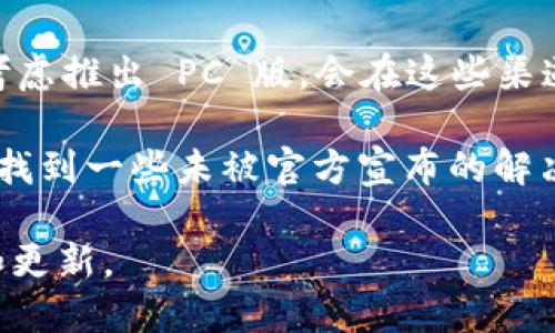 目前，Tokenim 主要是一个基于移动设备的应用，尤其是在手机上比较流行。如果你在寻找 PC 版的 Tokenim 使用体验，可以通过以下几种方式实现：

1. **网页版本**：一些提供加密货币服务的平台可能会有网页版本的 Tokenim。你可以通过浏览器访问这些网页来获得类似的功能。

2. **模拟器**：你也可以尝试使用手机模拟器（如 BlueStacks、Nox Player 等）来在 PC 上运行 Tokenim 的移动应用。这些模拟器能够模拟 Android 环境，让你下载并使用移动应用。

3. **开发者支持**：关注 Tokenim 的官方网站或者社交媒体平台。如果他们考虑推出 PC 版，会在这些渠道发布相关公告。

4. **社区讨论**：加入相关的社区或论坛，了解其他用户的经验和建议，可能会找到一些未被官方宣布的解决方案。

如果 Tokenim 今后发布 PC 版本，建议查看官方的信息，以获取最新的新闻和更新。